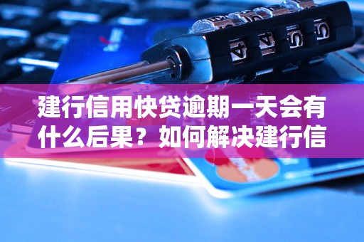 建行信用快贷逾期一天会有什么后果？如何解决建行信用快贷逾期问题？