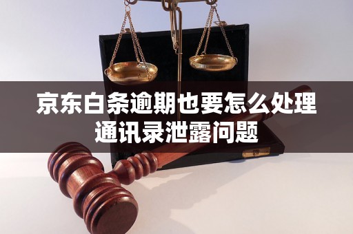 京东白条逾期也要怎么处理通讯录泄露问题