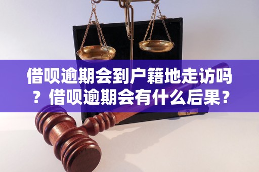 借呗逾期会到户籍地走访吗？借呗逾期会有什么后果？