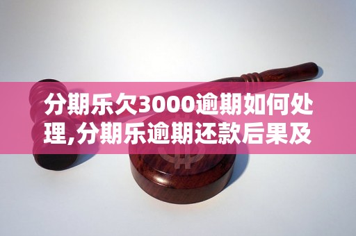 分期乐欠3000逾期如何处理,分期乐逾期还款后果及解决办法