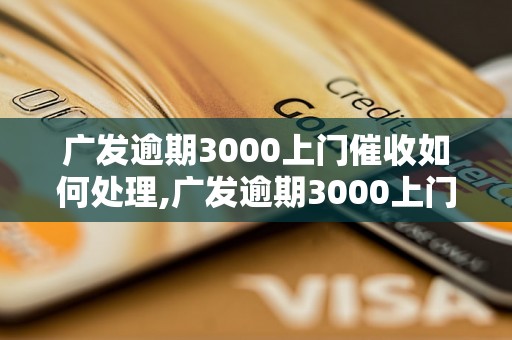 广发逾期3000上门催收如何处理,广发逾期3000上门催收应该怎么办