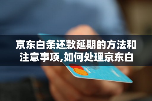 京东白条还款延期的方法和注意事项,如何处理京东白条逾期还款问题