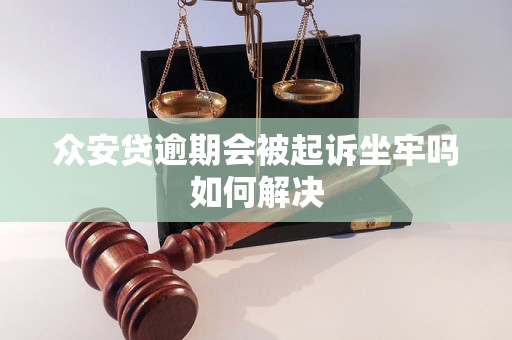 众安贷逾期会被起诉坐牢吗如何解决