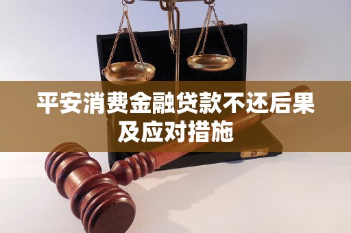 平安消费金融贷款不还后果及应对措施