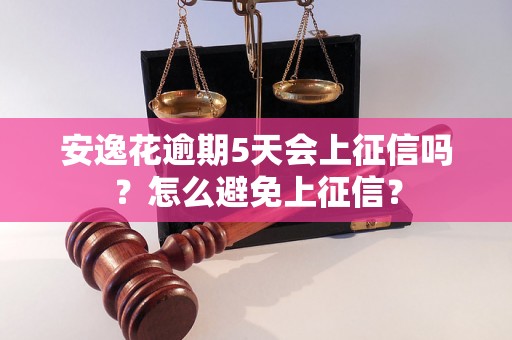 安逸花逾期5天会上征信吗？怎么避免上征信？