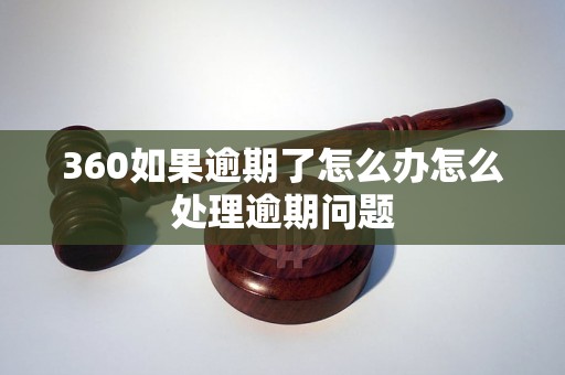 360如果逾期了怎么办怎么处理逾期问题