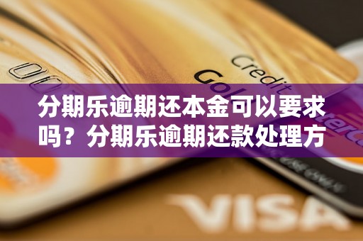 分期乐逾期还本金可以要求吗？分期乐逾期还款处理方法