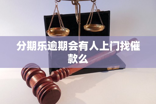 分期乐逾期会有人上门找催款么