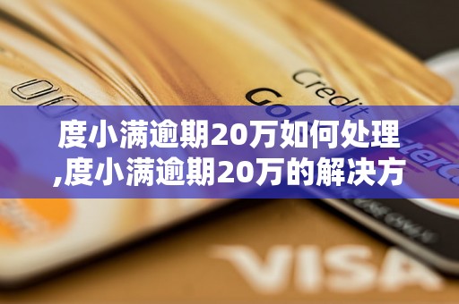 度小满逾期20万如何处理,度小满逾期20万的解决方法