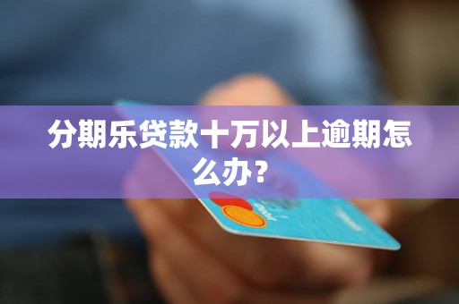 分期乐贷款十万以上逾期怎么办？