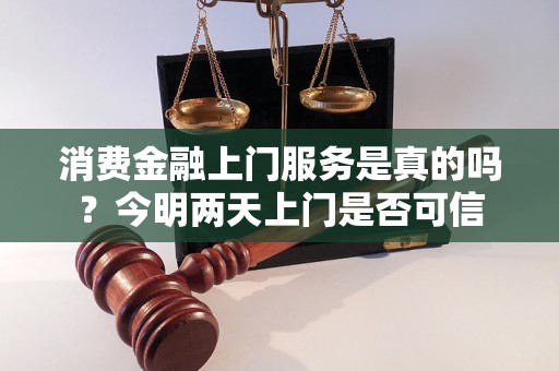 消费金融上门服务是真的吗？今明两天上门是否可信