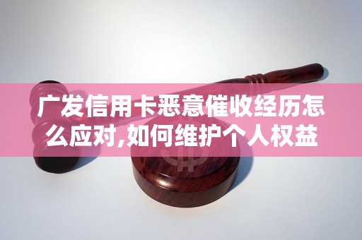 广发信用卡恶意催收经历怎么应对,如何维护个人权益