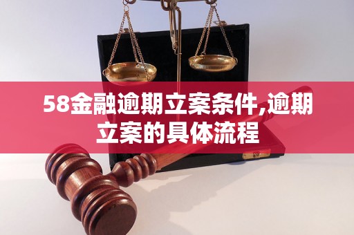 58金融逾期立案条件,逾期立案的具体流程