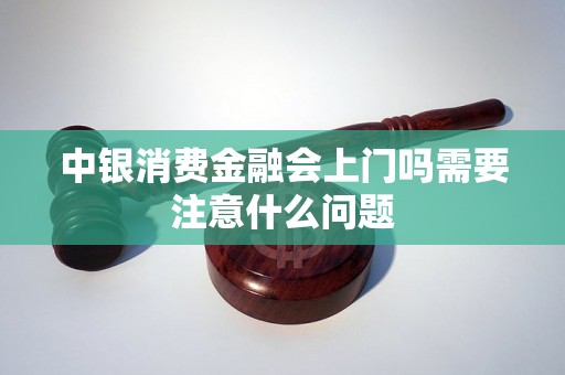 中银消费金融会上门吗需要注意什么问题