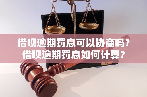 借呗逾期罚息可以协商吗？借呗逾期罚息如何计算？