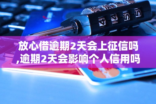 放心借逾期2天会上征信吗,逾期2天会影响个人信用吗