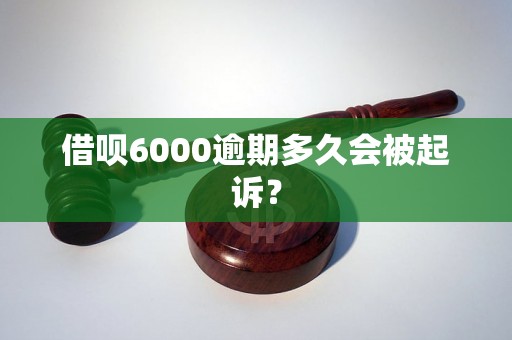 借呗6000逾期多久会被起诉？