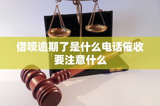 借呗逾期了是什么电话催收要注意什么