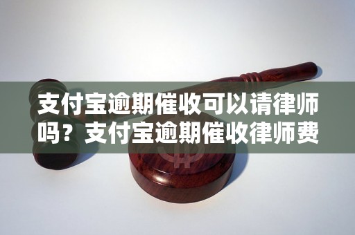 支付宝逾期催收可以请律师吗？支付宝逾期催收律师费用多少？