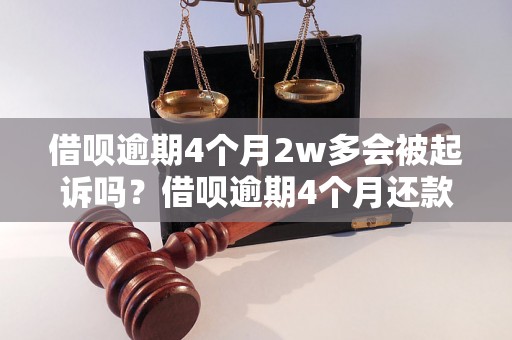 借呗逾期4个月2w多会被起诉吗？借呗逾期4个月还款后会有什么后果？