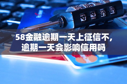 58金融逾期一天上征信不,逾期一天会影响信用吗