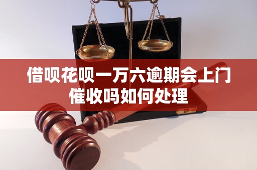 借呗花呗一万六逾期会上门催收吗如何处理