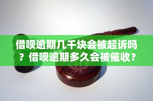 借呗逾期几千块会被起诉吗？借呗逾期多久会被催收？