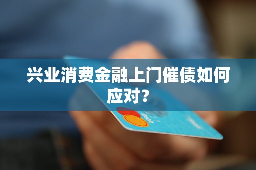 兴业消费金融上门催债如何应对？