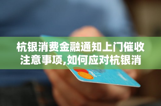 杭银消费金融通知上门催收注意事项,如何应对杭银消费金融上门催收