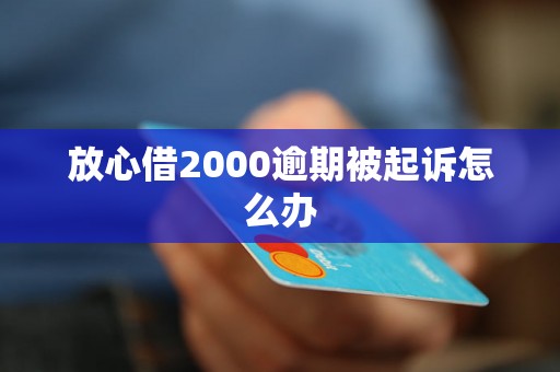 放心借2000逾期被起诉怎么办