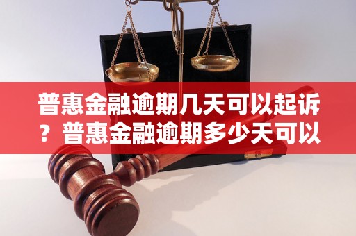 普惠金融逾期几天可以起诉？普惠金融逾期多少天可以提起诉讼？