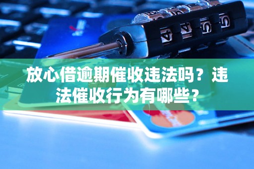 放心借逾期催收违法吗？违法催收行为有哪些？