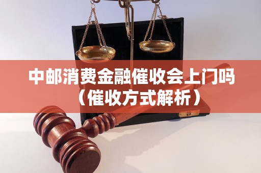 中邮消费金融催收会上门吗（催收方式解析）