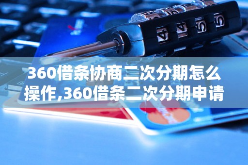 360借条协商二次分期怎么操作,360借条二次分期申请流程