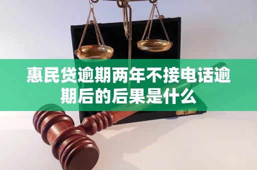 惠民贷逾期两年不接电话逾期后的后果是什么