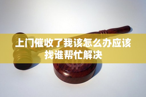 上门催收了我该怎么办应该找谁帮忙解决