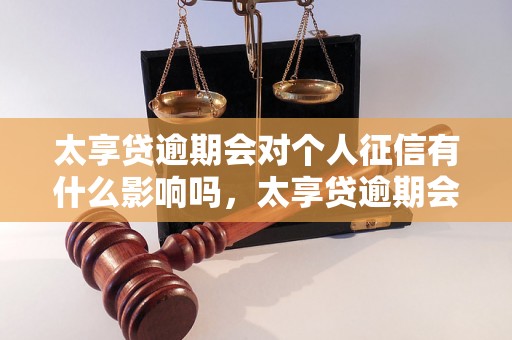 太享贷逾期会对个人征信有什么影响吗，太享贷逾期会导致征信记录受损吗