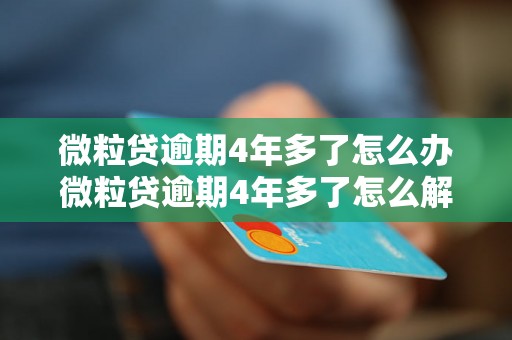 微粒贷逾期4年多了怎么办微粒贷逾期4年多了怎么解决