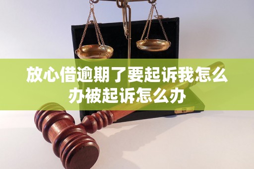 放心借逾期了要起诉我怎么办被起诉怎么办