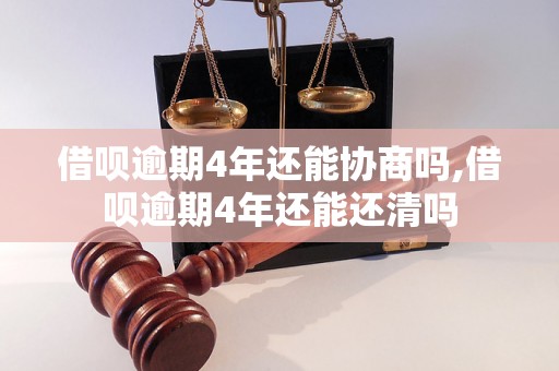 借呗逾期4年还能协商吗,借呗逾期4年还能还清吗