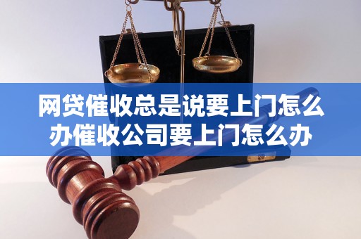 网贷催收总是说要上门怎么办催收公司要上门怎么办