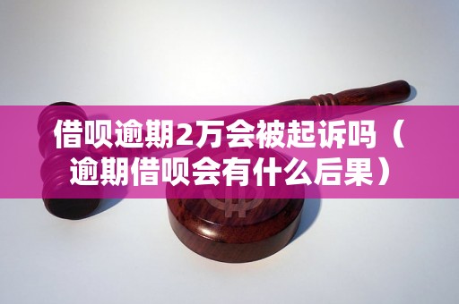 借呗逾期2万会被起诉吗（逾期借呗会有什么后果）