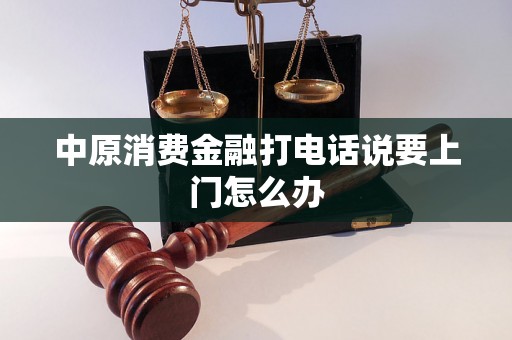 中原消费金融打电话说要上门怎么办