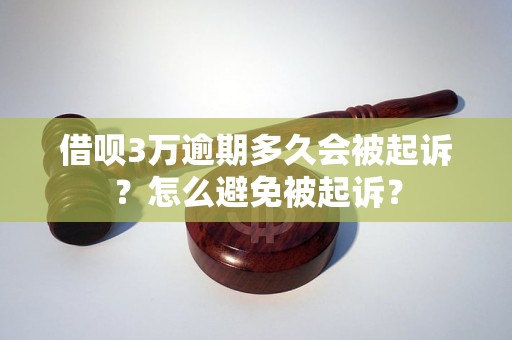 借呗3万逾期多久会被起诉？怎么避免被起诉？