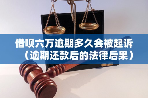 借呗六万逾期多久会被起诉（逾期还款后的法律后果）