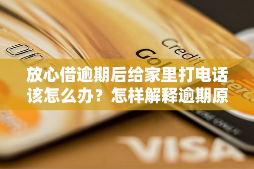 放心借逾期后给家里打电话该怎么办？怎样解释逾期原因给家人听？