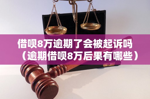 借呗8万逾期了会被起诉吗（逾期借呗8万后果有哪些）