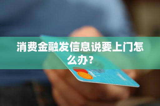 消费金融发信息说要上门怎么办？