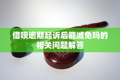 借呗逾期起诉后能减免吗的相关问题解答