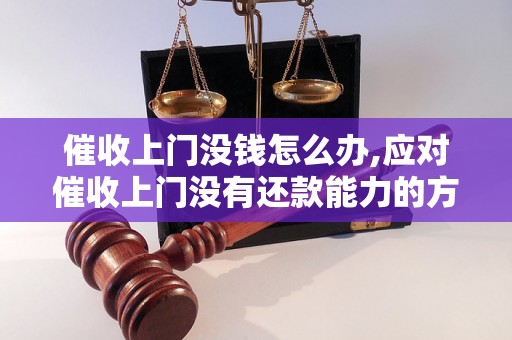 催收上门没钱怎么办,应对催收上门没有还款能力的方法